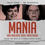 Mania and Marjorie Diehl-Armstrong : inside the mind of a female serial killer cover image
