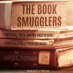 The book smugglers : partisans, poets, and the race to save Jewish treasures from the Nazis cover image