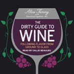 The dirty guide to wine : following flavors from ground to glass cover image
