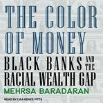The color of money : black banks and the racial wealth gap cover image