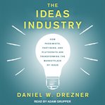 The ideas industry : how pessimists, partisans, and plutocrats are transforming the marketplace of ideas cover image