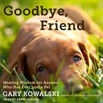 Goodbye, friend : healing wisdom for anyone who has ever lost a pet cover image
