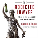 The addicted lawyer : tales of the bar, booze, blow, and redemption cover image