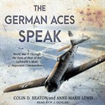 The German aces speak : World War II through the eyes of four of the Luftwaffe's most important commanders cover image