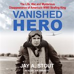Vanished hero : the life, war and mysterious disappearance of America's WWII Strafing King cover image