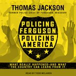 Policing ferguson, policing America : what really happened...and what the country can learn from it cover image