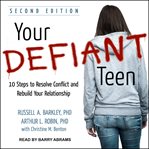 Your defiant teen : 10 steps to resolve conflict and rebuild your relationship cover image