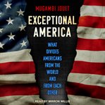 Exceptional America : what divides Americans from the world and from each other cover image