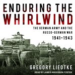 Enduring the whirlwind : the German army and the Russo-German War 1941-1943 cover image