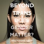 Beyond trans : does gender matter? cover image
