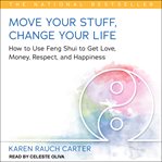 Move your stuff, change your life : how to use feng shui to get love, money, respect, and happiness cover image