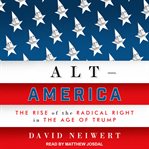 Alt-America : the rise of the radical right in the age of Trump cover image