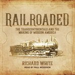 Railroaded : the transcontinentals and the making of modern America cover image