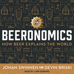 Beeronomics : how beer explains the world cover image