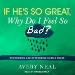 If he's so great why do I feel so bad? : recognizing and overcoming subtle abuse cover image