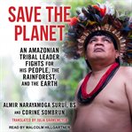 Save the planet : an Amazonian tribal leader fights for his people, the rainforest, and the earth cover image