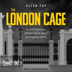 The London cage : the secret history of Britain's World War II interrogation centre cover image