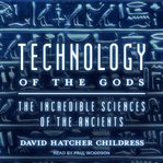 Technology of the gods : the incredible sciences of the ancients cover image