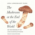 The mushroom at the end of the world : on the possibility of life in capitalist ruins cover image