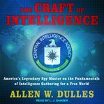 The craft of intelligence : America's legendary spy master on the fundamentals of intelligence gathering for a free world cover image