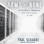 Army of none : autonomous weapons and the future of war cover image