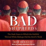 The bad shepherds : the dark years in which the faithful thrived while bishops did the devil's work cover image