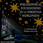 Philosophical foundations for a Christian worldview : 2nd edition cover image