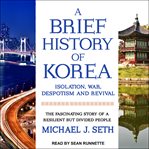 A brief history of Korea : isolation, war, despotism and revival cover image