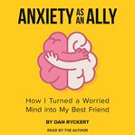 Anxiety as an ally : how I turned a worried mind into my best friend cover image