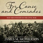 For cause and comrades. Why Men Fought in the Civil War cover image