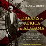 Dreams of Africa in Alabama : the slave ship Clotilda and the story of the last Africans brought to America cover image