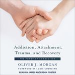 Addiction, attachment, trauma and recovery : the power of connection cover image