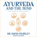 Ayurveda and the mind : the healing of consciousness cover image