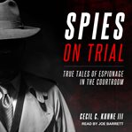 Spies on trial : true tales of espionage in the courtroom cover image