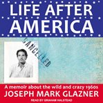Life after America : a memoir about the wild and crazy 1960s cover image