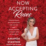 Now accepting roses : finding myself while searching for the one...and other lessons I learned from the bachelor cover image