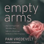 Empty arms : hope and support for those who have suffered a miscarriage, stillbirth, or tubal pregnancy cover image