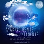 Making sense of nonsense : the logical bridge between science & spirituality cover image