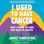 I used to have cancer : how I found my own way back to health cover image