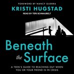 Beneath the surface : a teen's guide to reaching out when you or your friend is in crisis cover image