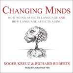 Changing minds : how aging affects language and how language affects aging cover image