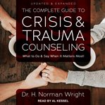The complete guide to crisis & trauma counseling : what to do and say when it matters most!, updated & expanded cover image