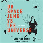 Dr. Space Junk vs. the universe : archaeology and the future cover image