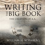 Writing the big book : the creation of A.A cover image
