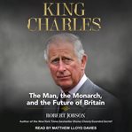 King Charles : the man, the monarch, and the future of Britain cover image