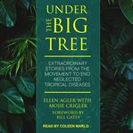 Under the big tree : extraordinary stories from the movement to end neglected tropical diseases cover image
