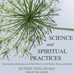 Science and spiritual practices : transformative experiences and their effects on our bodies, brains, and health cover image