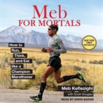 Meb for mortals : how to run, think, and eat like a champion marathoner cover image
