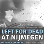 Left for dead at nijmegen : the true story of an American paratrooper in World War II cover image
