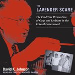The lavender scare : the cold war persecution of gays and lesbians in the federal government cover image